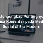 Mengapa Jasa Komentar Penting pada Media Sosial di Era Modern?