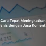 Cara Tepat Meningkatkan Bisnis dengan Jasa Komentar
