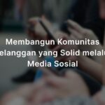 Membangun Komunitas Pelanggan yang Solid melalui Media Sosial
